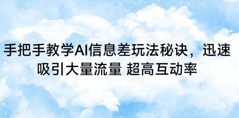 手把手教学AI信息差玩法秘诀，迅速吸引大量流量，超高互动率-七安资源网