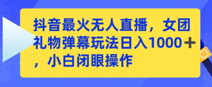 抖音最火无人直播，女团礼物弹幕玩法，日赚一千＋，小白闭眼操作-七安资源网