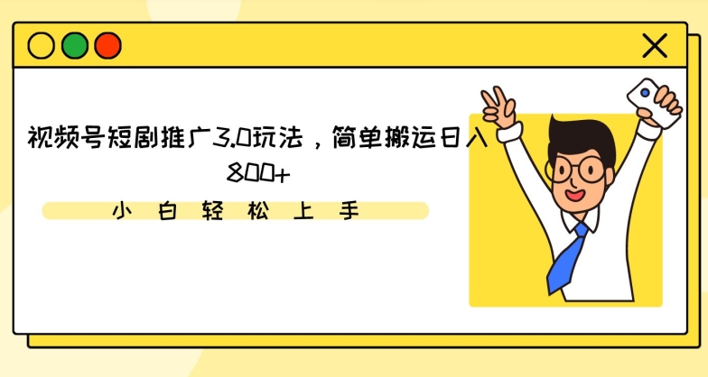 视频号短剧推广3.0玩法，简单搬运日入800+-七安资源网