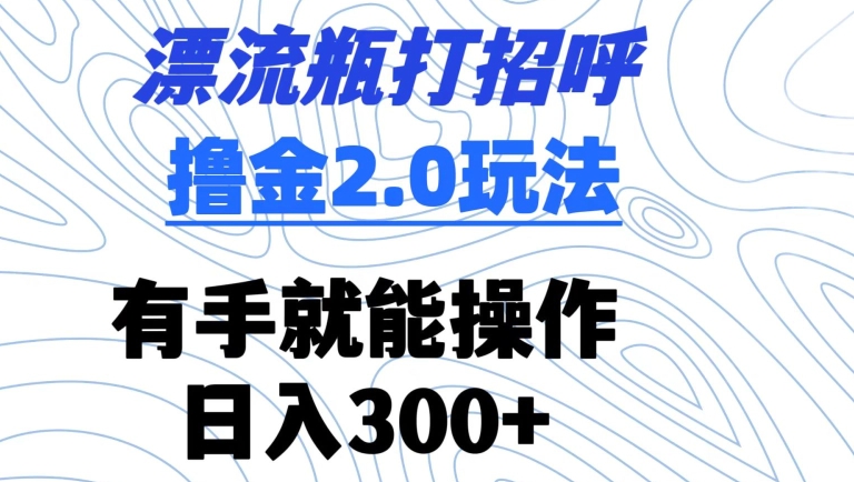 漂流瓶打招呼撸金2.0玩法，有手就能做，日入300+-七安资源网