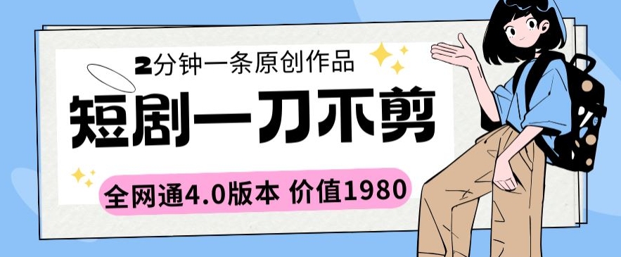 短剧一刀不剪2分钟一条全网通4.0版本价值1980-七安资源网