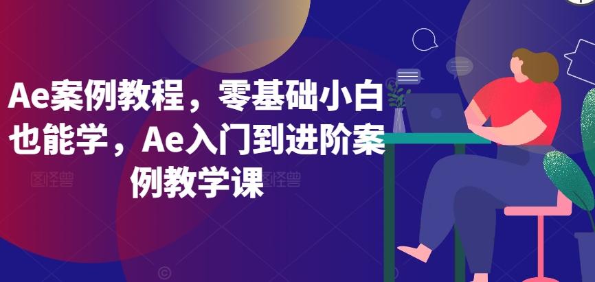 Ae案例教程，零基础小白也能学，Ae入门到进阶案例教学课-七安资源网