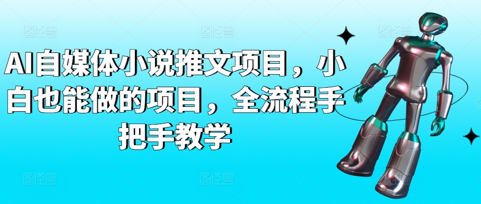 AI自媒体小说推文项目，小白也能做的项目，全流程手把手教学-七安资源网