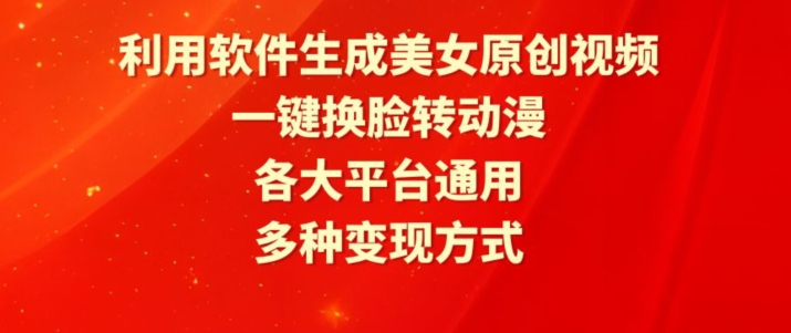 利用软件生成美女原创视频，一键换脸转动漫，各大平台通用，多种变现方式-七安资源网