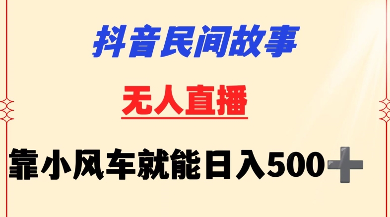 抖音民间故事无人挂机靠小风车一天500+小白也能操作-七安资源网