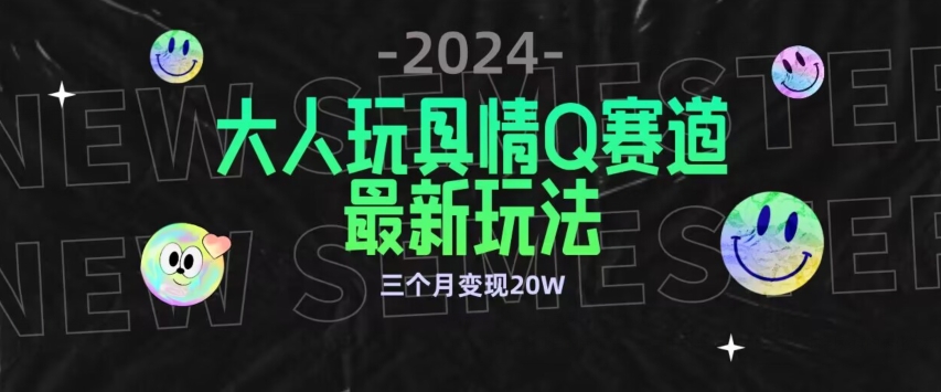 全新大人玩具情Q赛道合规新玩法，公转私域不封号流量多渠道变现，三个月变现20W-七安资源网