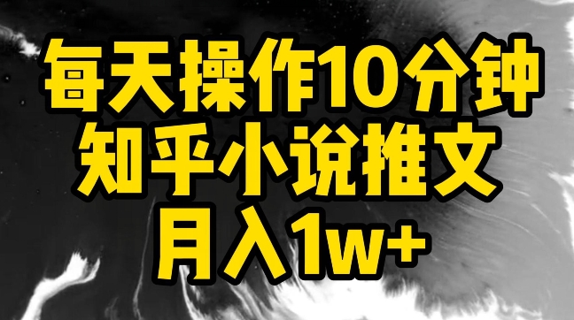 每天操作10分钟，知乎小说推文月入1w+-七安资源网