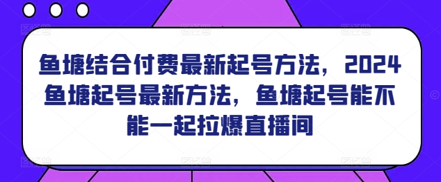 鱼塘结合付费最新起号方法，​2024鱼塘起号最新方法，鱼塘起号能不能一起拉爆直播间-七安资源网