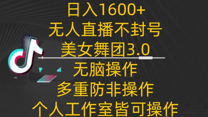 日入1600+，不封号无人直播美女舞团3.0，无脑操作多重防非操作，个人工作制皆可操作-七安资源网