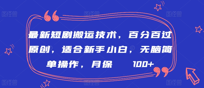 最新短剧搬运技术，百分百过原创，适合新手小白，无脑简单操作，月保底2000+-七安资源网