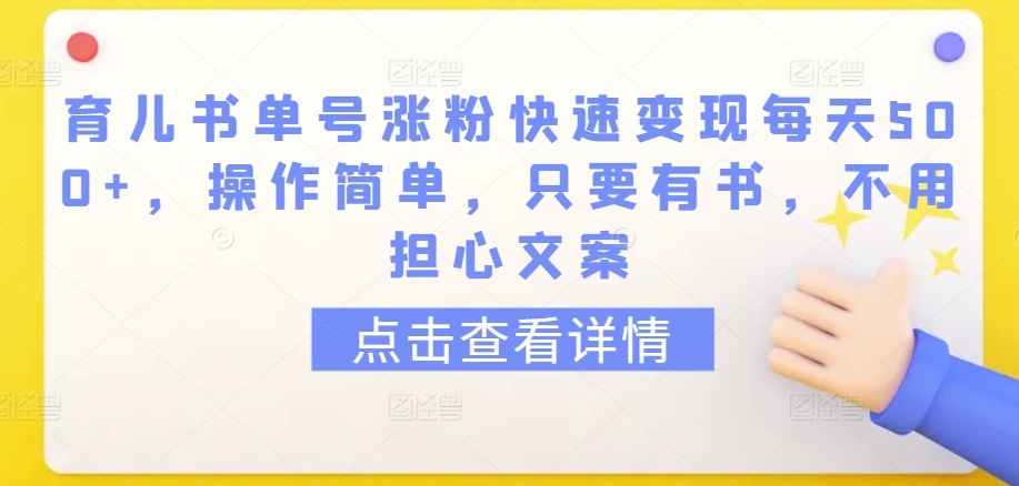 育儿书单号涨粉快速变现每天500+，操作简单，只要有书，不用担心文案-七安资源网