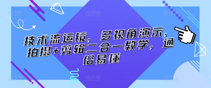 技术流运镜，多视角演示，拍摄+剪辑二合一教学，通俗易懂-七安资源网