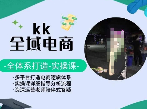 KK全域电商，全体系打造实操课，多平台打造电商逻辑体系-七安资源网