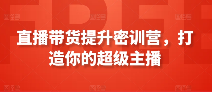 直播带货提升密训营，打造你的超级主播-七安资源网