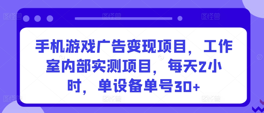 手机游戏广告变现项目，工作室内部实测项目，每天2小时，单设备单号30+-七安资源网