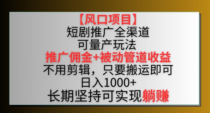 【风口项目】短剧推广全渠道最新双重收益玩法，推广佣金管道收益，不用剪辑，只要搬运即可-七安资源网