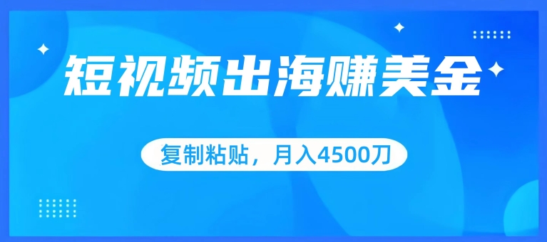 短视频出海赚美金，复制粘贴批量操作，小白轻松掌握，月入4500美刀-七安资源网