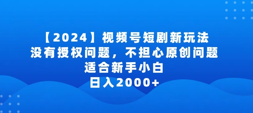 2024视频号短剧玩法，没有授权问题，不担心原创问题，适合新手小白，日入2000+-七安资源网