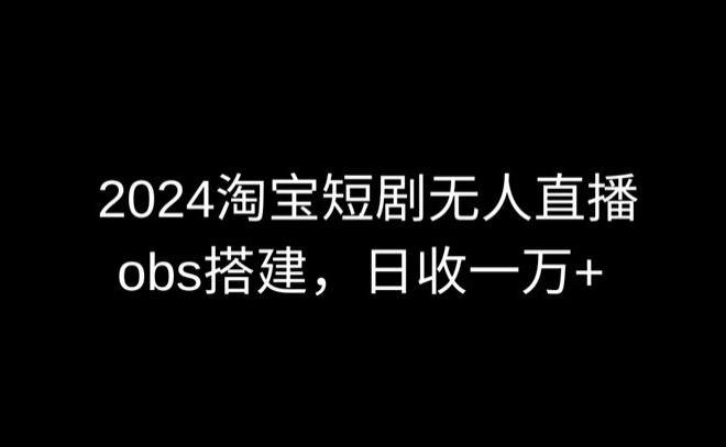 2024最新淘宝短剧无人直播，obs多窗口搭建，日收6000+-七安资源网