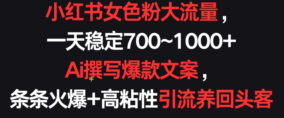 小红书女色粉大流量，一天稳定700~1000+  Ai撰写爆款文案，条条火爆+高粘性引流养回头客-七安资源网