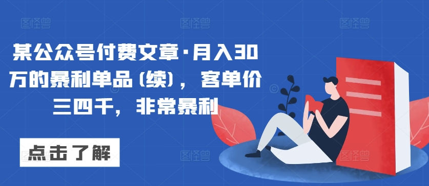 某公众号付费文章·月入30万的暴利单品(续)，客单价三四千，非常暴利-七安资源网