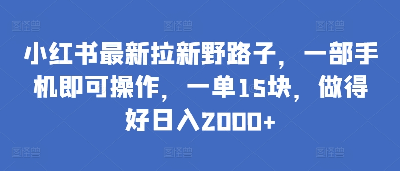 小红书最新拉新野路子，一部手机即可操作，一单15块，做得好日入2000+-七安资源网