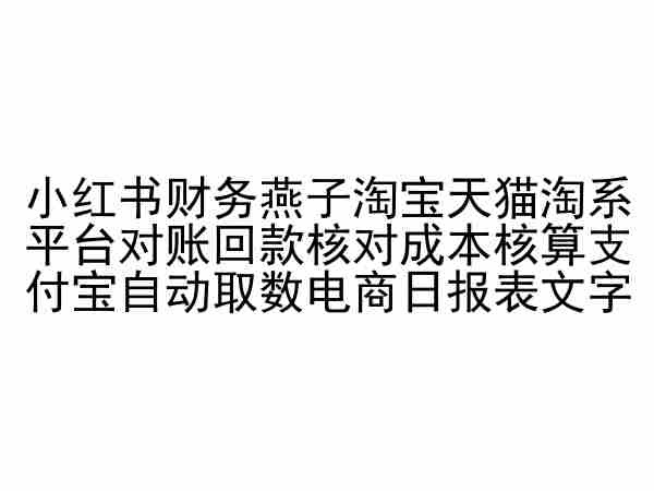 小红书财务燕子淘宝天猫淘系平台对账回款核对成本核算支付宝自动取数电商日报表-七安资源网