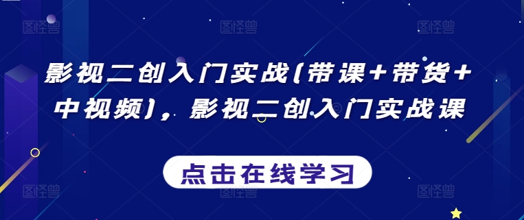 影视二创入门实战(带课+带货+中视频)，影视二创入门实战课-七安资源网