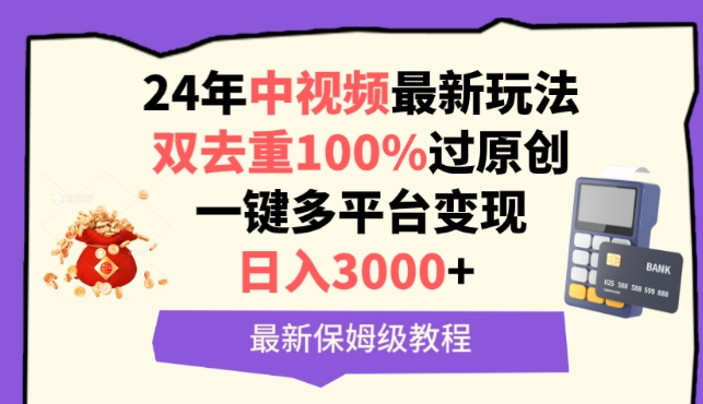 中视频24年最新玩法，双去重100%过原创，一键多平台变现，日入3000+ 保姆级教程-七安资源网