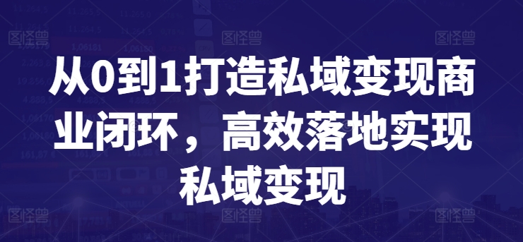 从0到1打造私域变现商业闭环，高效落地实现私域变现-七安资源网