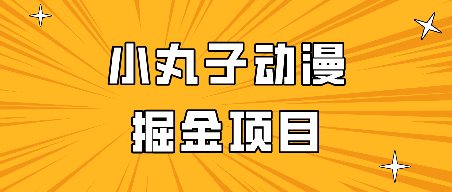 日入300的小丸子动漫掘金项目，简单好上手，适合所有朋友操作！-七安资源网