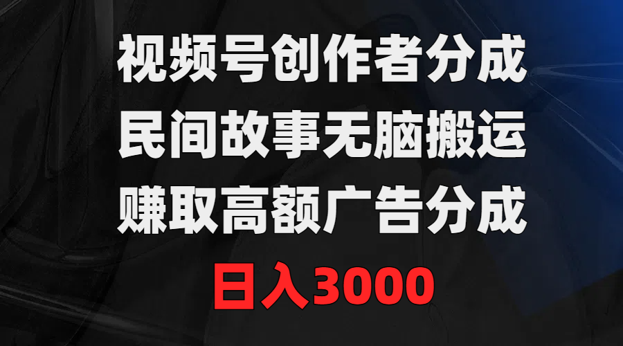 （9390期）视频号创作者分成，民间故事无脑搬运，赚取高额广告分成，日入3000-七安资源网