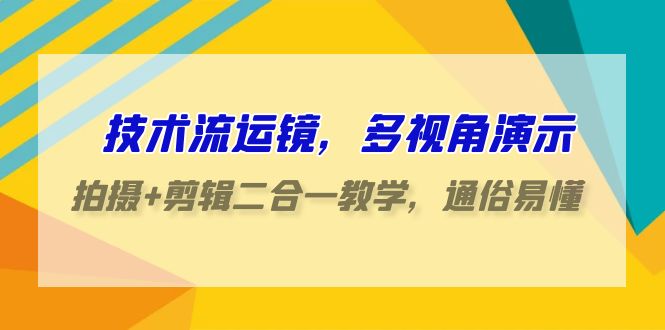 （9545期）技术流-运镜，多视角演示，拍摄+剪辑二合一教学，通俗易懂（70节课）-七安资源网