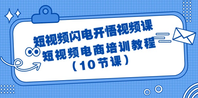 （9682期）短视频-闪电开悟视频课：短视频电商培训教程（10节课）-七安资源网