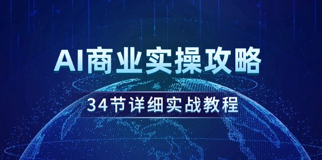 （9421期）AI商业实操攻略，34节详细实战教程！-七安资源网