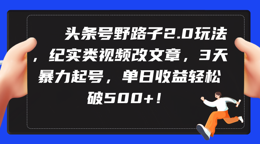 （9488期）头条号野路子2.0玩法，纪实类视频改文章，3天暴力起号，单日收益轻松破500+-七安资源网