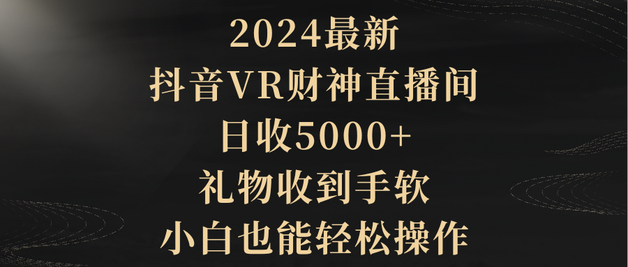 （9595期）2024最新，抖音VR财神直播间，日收5000+，礼物收到手软，小白也能轻松操作-七安资源网