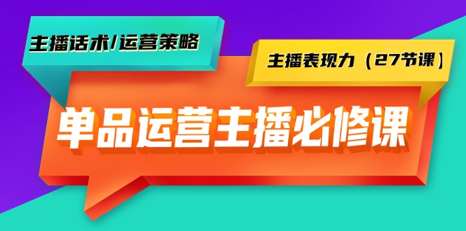 （9424期）单品运营实操主播必修课：主播话术/运营策略/主播表现力（27节课）-七安资源网