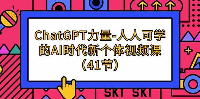 ChatGPT力量-人人可学的AI时代新个体视频课（41节）-七安资源网