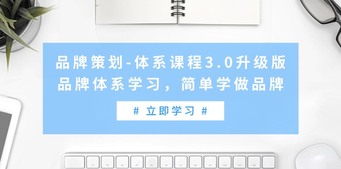 （9284期）品牌策划-体系课程3.0升级版，品牌体系学习，简单学做品牌（高清无水印）-七安资源网