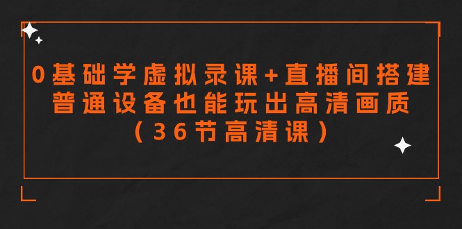 （9285期）零基础学虚拟录课+直播间搭建，普通设备也能玩出高清画质（36节高清课）-七安资源网