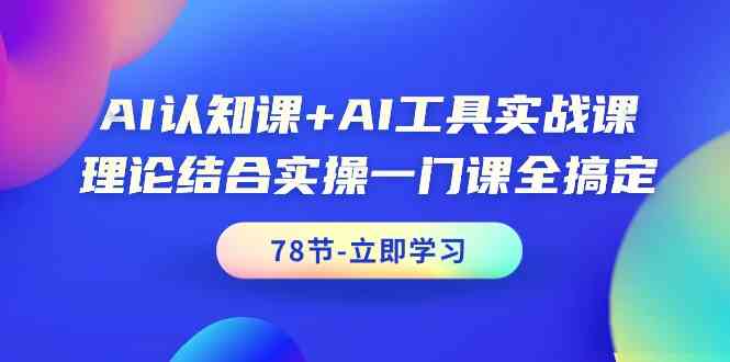 AI认知课+AI工具实战课，理论结合实操一门课全搞定（78节）-七安资源网