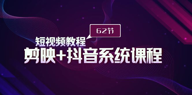 （9410期）短视频教程之剪映+抖音系统课程，剪映全系统教学（62节课）-七安资源网