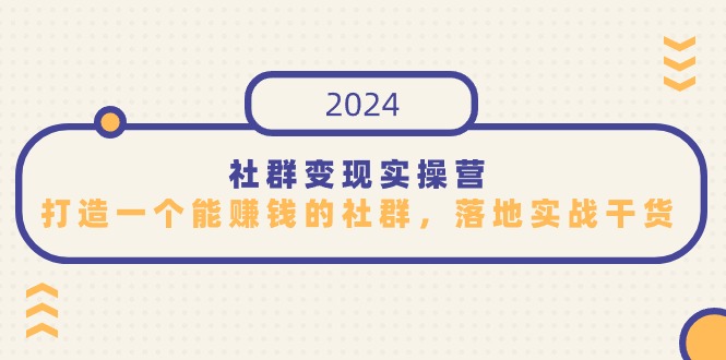 （9349期）社群变现实操营，打造一个能赚钱的社群，落地实战干货，尤其适合知识变现-七安资源网