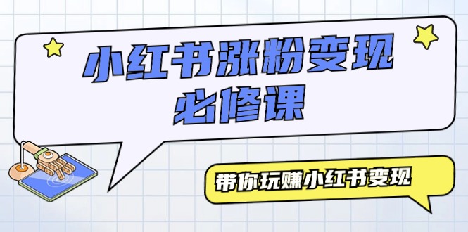 （9413期）小红书涨粉变现必修课，带你玩赚小红书变现（9节课）-七安资源网