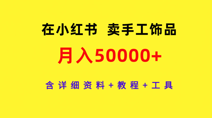 （9585期）在小红书卖手工饰品，月入50000+，含详细资料+教程+工具-七安资源网