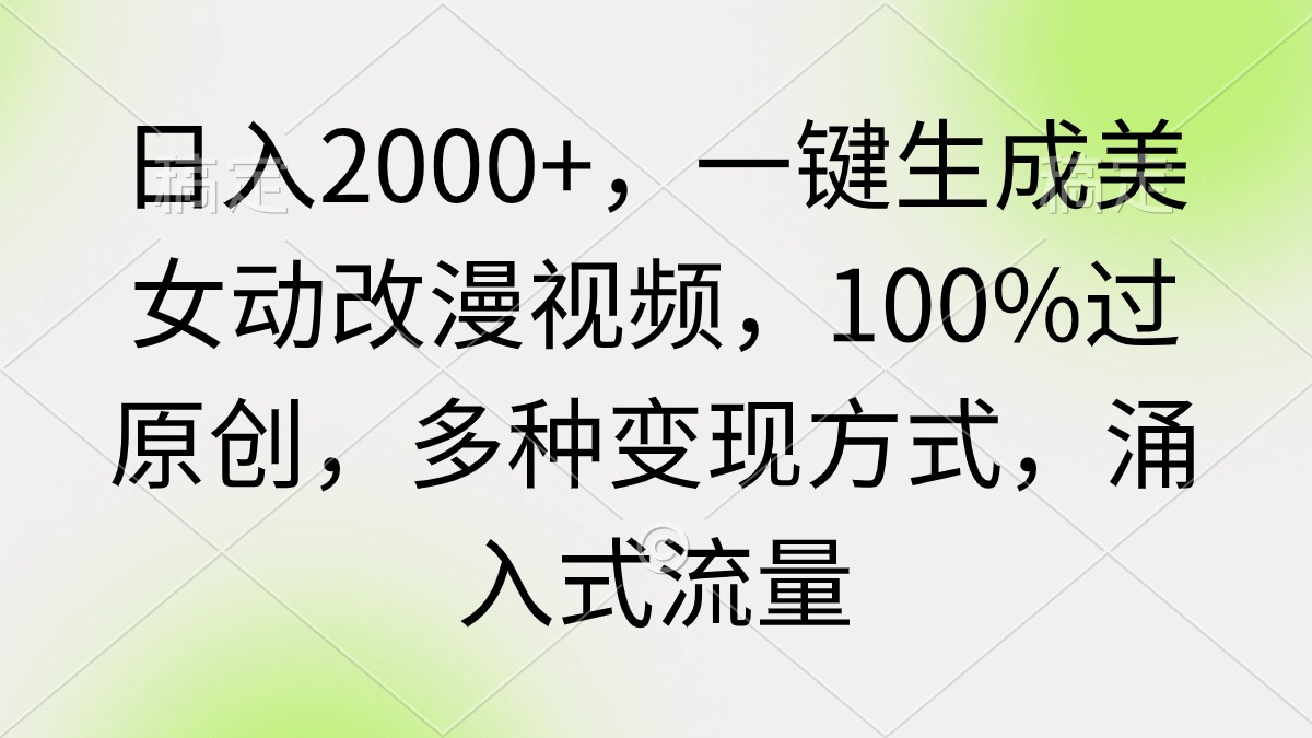 （9415期）日入2000+，一键生成美女动改漫视频，100%过原创，多种变现方式 涌入式流量-七安资源网