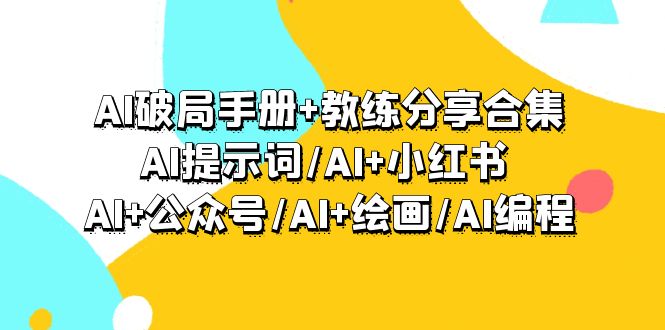 （9351期）AI破局手册+教练分享合集：AI提示词/AI+小红书 /AI+公众号/AI+绘画/AI编程-七安资源网