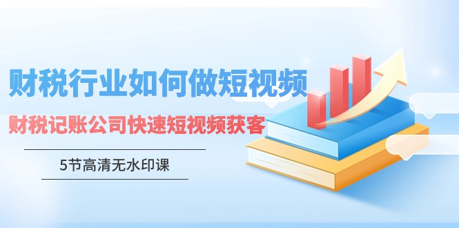 （9394期）财税行业怎样做短视频，财税记账公司快速短视频获客（5节高清无水印课）-七安资源网