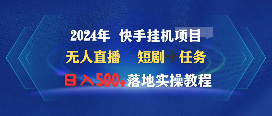 （9341期）2024年 快手挂机项目无人直播 短剧＋任务日入500+落地实操教程-七安资源网